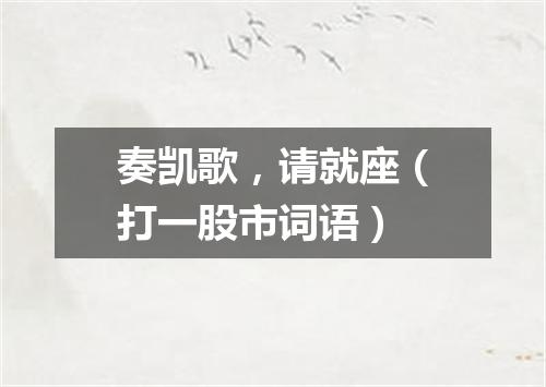 奏凯歌，请就座（打一股市词语）