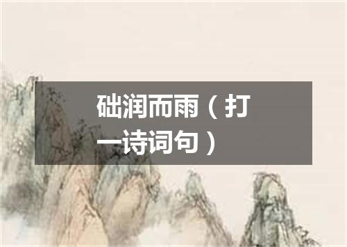 础润而雨（打一诗词句）