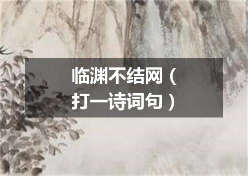 临渊不结网（打一诗词句）