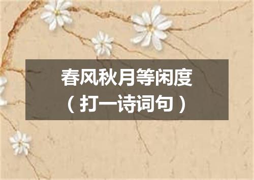 春风秋月等闲度（打一诗词句）