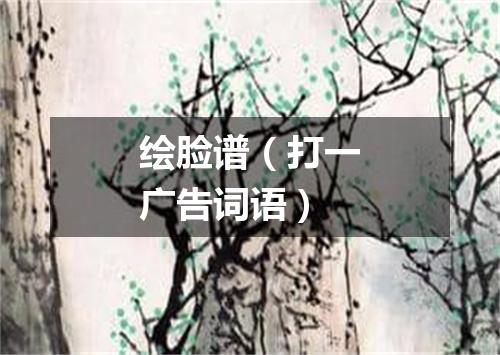 绘脸谱（打一广告词语）