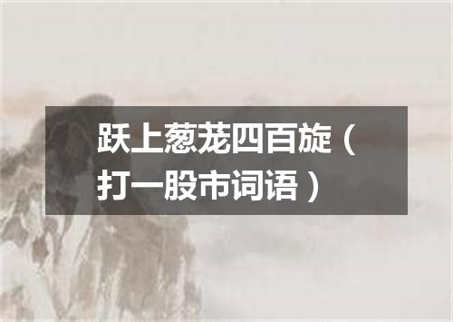 跃上葱茏四百旋（打一股市词语）