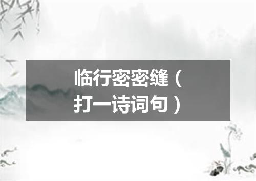 临行密密缝（打一诗词句）