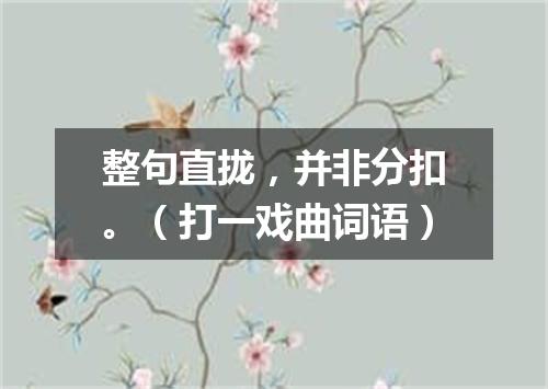 整句直拢，并非分扣。（打一戏曲词语）