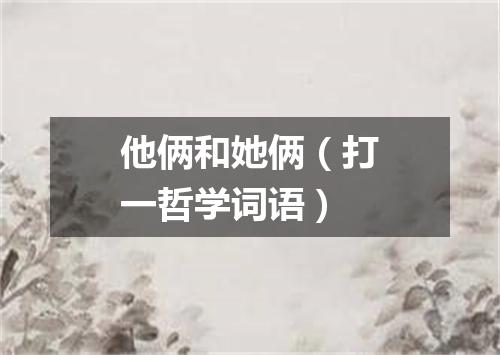 他俩和她俩（打一哲学词语）