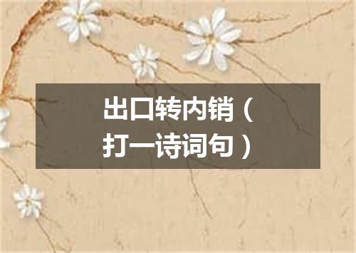 出口转内销（打一诗词句）