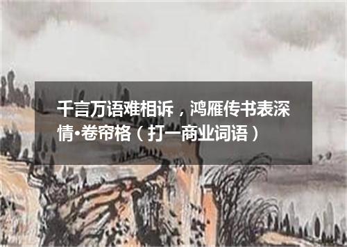 千言万语难相诉，鸿雁传书表深情·卷帘格（打一商业词语）