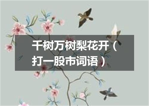 千树万树梨花开（打一股市词语）