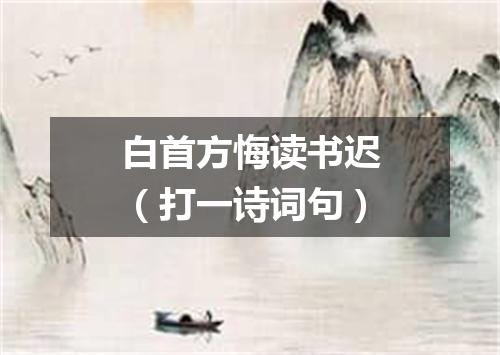 白首方悔读书迟（打一诗词句）