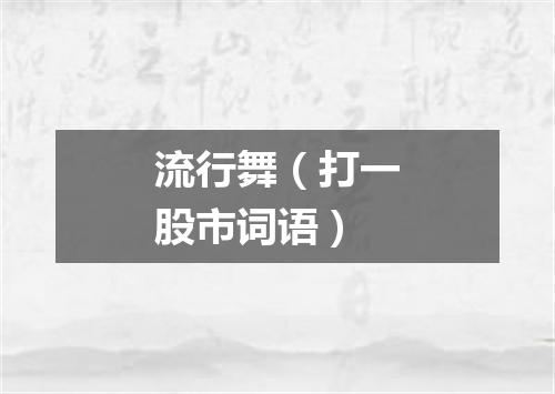 流行舞（打一股市词语）