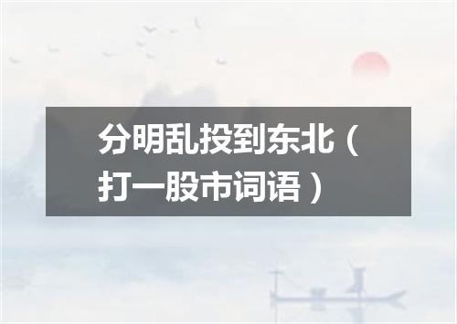 分明乱投到东北（打一股市词语）