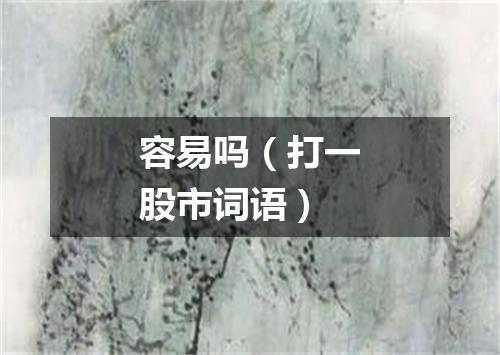 容易吗（打一股市词语）