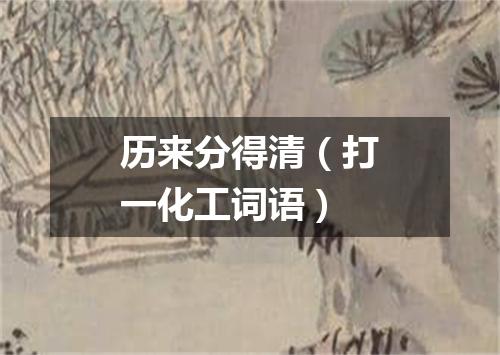 历来分得清（打一化工词语）