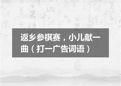 返乡参棋赛，小儿献一曲（打一广告词语）