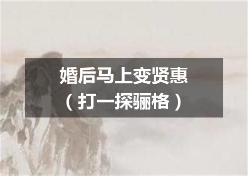 婚后马上变贤惠（打一探骊格）