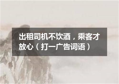 出租司机不饮酒，乘客才放心（打一广告词语）