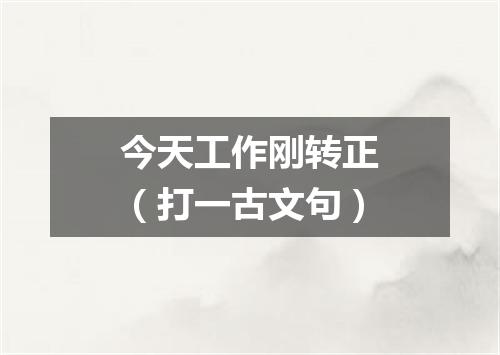 今天工作刚转正（打一古文句）