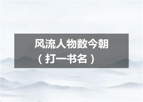 风流人物数今朝（打一书名）