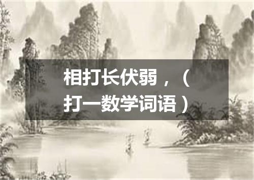 相打长伏弱，（打一数学词语）