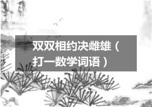 双双相约决雌雄（打一数学词语）