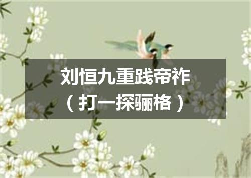 刘恒九重践帝祚（打一探骊格）