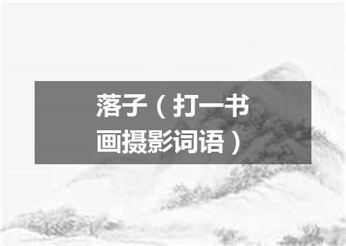 落子（打一书画摄影词语）