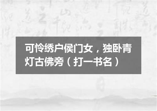 可怜绣户侯门女，独卧青灯古佛旁（打一书名）