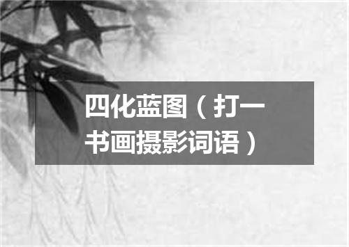 四化蓝图（打一书画摄影词语）