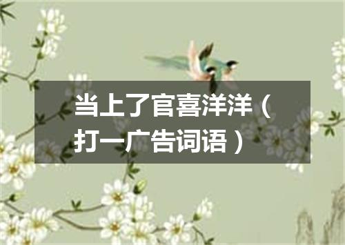 当上了官喜洋洋（打一广告词语）