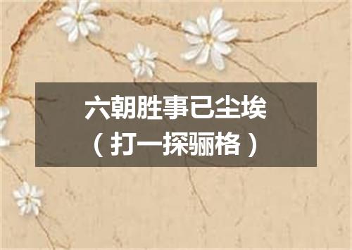 六朝胜事已尘埃（打一探骊格）