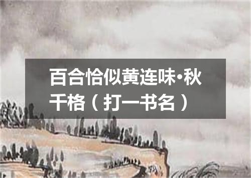 百合恰似黄连味·秋千格（打一书名）