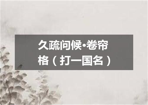 久疏问候·卷帘格（打一国名）