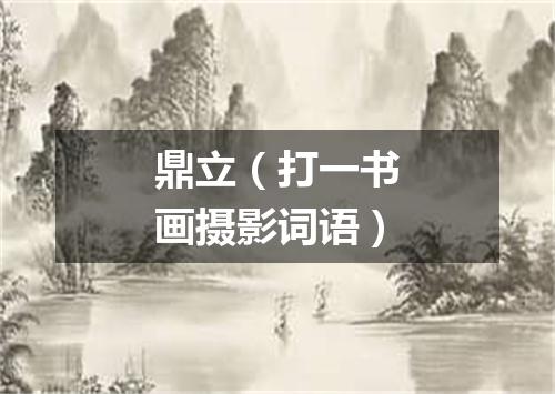 鼎立（打一书画摄影词语）