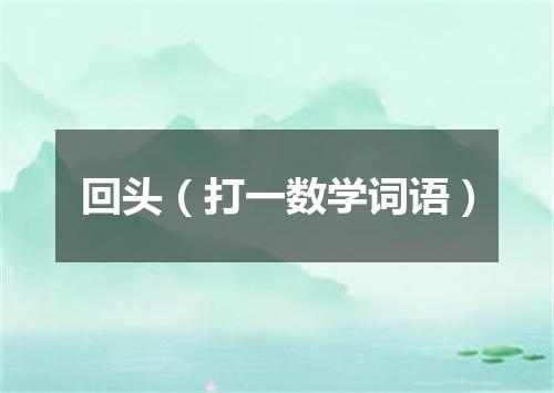 回头（打一数学词语）