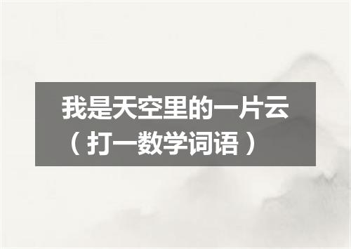我是天空里的一片云（打一数学词语）