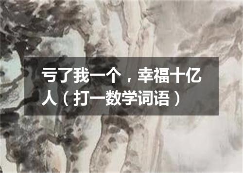 亏了我一个，幸福十亿人（打一数学词语）