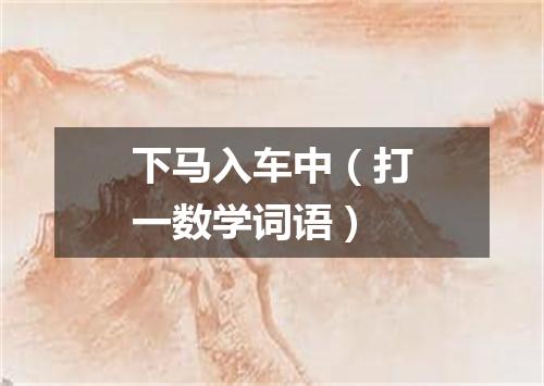 下马入车中（打一数学词语）