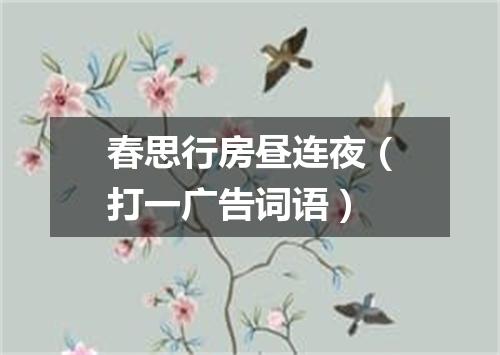 春思行房昼连夜（打一广告词语）