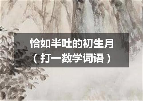 恰如半吐的初生月（打一数学词语）
