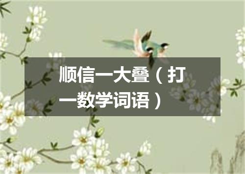 顺信一大叠（打一数学词语）