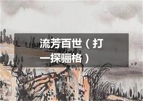 流芳百世（打一探骊格）