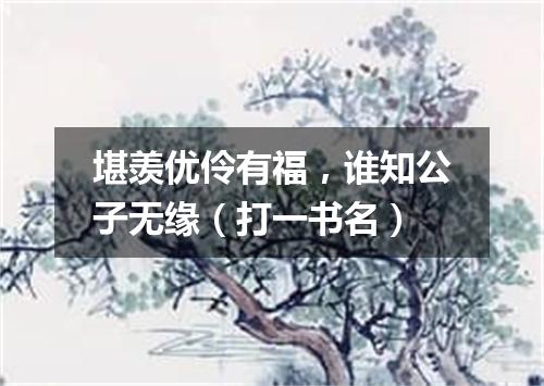 堪羡优伶有福，谁知公子无缘（打一书名）