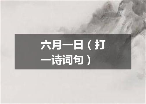 六月一日（打一诗词句）