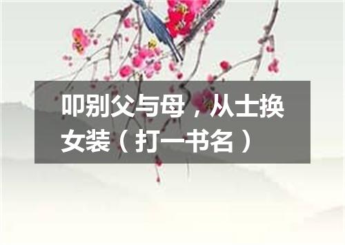 叩别父与母，从士换女装（打一书名）