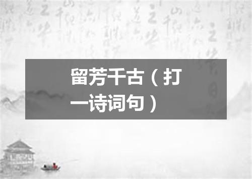留芳千古（打一诗词句）