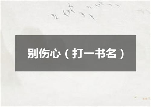 别伤心（打一书名）