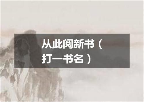 从此阅新书（打一书名）