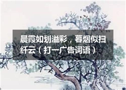 晨霞如划溢彩，暮烟似扫纤云（打一广告词语）