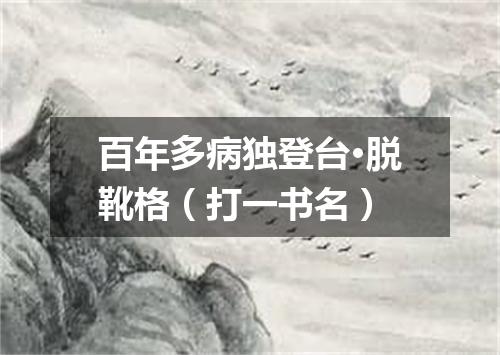 百年多病独登台·脱靴格（打一书名）