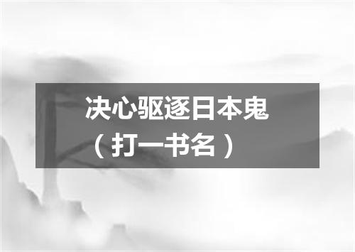 决心驱逐日本鬼（打一书名）